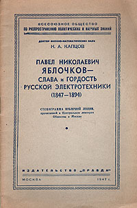 Павел Николаевич Яблочков - слава и гордость русской электротехники Антикварное издание Сохранность: Хорошая Издательство: Всесоюзное Общество по распространению политических и научных знаний РСФСР, 1947 г инфо 1284l.