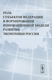 Роль субъектов Федерации в формировании инновационной модели развития экономики России Антология Издательство: Либроком, 2009 г Мягкая обложка, 232 стр ISBN 978-5-397-00077-2 Тираж: 1000 экз Формат: 60x90/16 (~145х217 мм) инфо 9272b.
