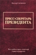 Пресс-секретарь президента Все о работе пресс-секретаря главы государства Издательства: АСТ, Астрель, Харвест, 2009 г Твердый переплет, 192 стр ISBN 978-5-17-061446-2, 978-5-271-24928-0, 978-985-16-7189-8 инфо 1307m.