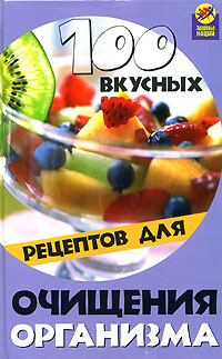 100 вкусных рецептов для очищения организма Серия: Здоровье нации инфо 1517m.