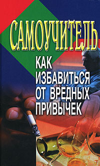 Как избавиться от вредных привычек Самоучитель Издательство: Кузьма, 2001 г Твердый переплет, 320 стр ISBN 985-453-132-5 Тираж: 11000 экз Формат: 84x108/32 (~130х205 мм) инфо 2138m.