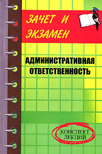 Административная ответственность Конспект лекций Серия: Зачет и экзамен инфо 2553m.